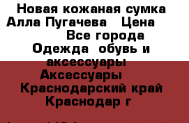 Новая кожаная сумка Алла Пугачева › Цена ­ 7 000 - Все города Одежда, обувь и аксессуары » Аксессуары   . Краснодарский край,Краснодар г.